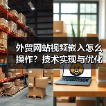 外贸网站视频嵌入怎么操作?技术实现与优化指南(图3) 外贸网站视频嵌入怎么操作?技术实现与优化指南(图3)