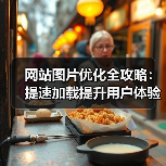 网站图片优化全攻略:提速加载提升用户体验(图2) 网站图片优化全攻略:提速加载提升用户体验(图2)