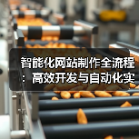 智能化网站制作全流程:高效开发与自动化实践(图4) 智能化网站制作全流程:高效开发与自动化实践(图4)