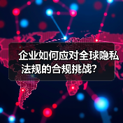 企业如何应对全球隐私法规的合规挑战?(图4) 企业如何应对全球隐私法规的合规挑战?(图4)