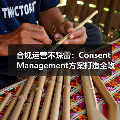 合规运营不踩雷：Consent Management方案打造全攻略（图4）