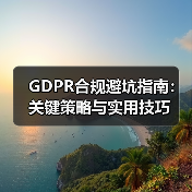 GDPR合规避坑指南：关键策略与实用技巧