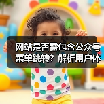网站是否需包含公众号菜单跳转？解析用户体验与流量提升价值
