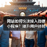 网站如何快速接入微信小程序？提升用户体验与业务增长