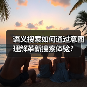 语义搜索如何通过意图理解革新搜索体验？