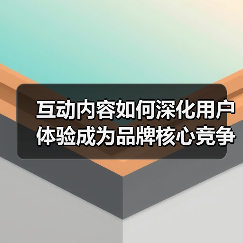 互动内容如何深化用户体验成为品牌核心竞争力？