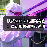 视频SEO 2.0进阶策略：互动视频如何打造沉浸式体验？（图4）
