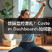 数据监控混乱？Custom Dashboards如何助企业精准决策？（图4）