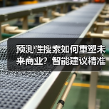 预测性搜索如何重塑未来商业？智能建议精准预判需求