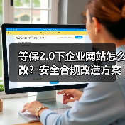 等保2.0下企业网站怎么改？安全合规改造方案全解析（图4）