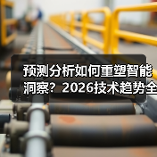 预测分析如何重塑智能洞察？2026技术趋势全解析（图3）