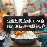 企业如何应对CCPA合规？隐私保护成核心竞争力