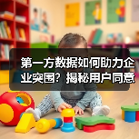 第一方数据如何助力企业突围？揭秘用户同意背后的核心密码（图3）