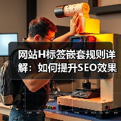 网站H标签嵌套规则详解：如何提升SEO效果？