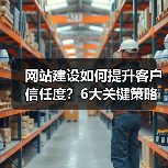 网站建设如何提升客户信任度？6大关键策略解析（图3）