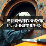 创新网站制作模式如何助力企业数字化升级