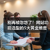 别再被忽悠了！网站功能选型的5大黄金维度（图2）