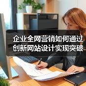 企业全网营销如何通过创新网站设计实现突破？