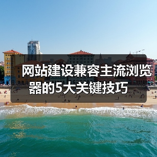 网站建设兼容主流浏览器的5大关键技巧（图2）