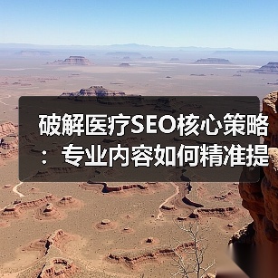 破解医疗SEO核心策略：专业内容如何精准提升搜索排名（图4）