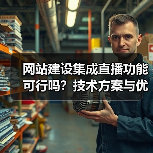 网站建设集成直播功能可行吗？技术方案与优势解析