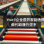 Vue3企业级开发新选择：低代码提升效率（图4）