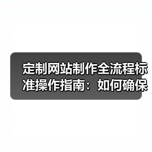 定制网站制作全流程标准操作指南：如何确保高效交付？（图2）