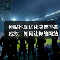 网站地图优化决定排名成败：如何让你的网站流量暴涨？