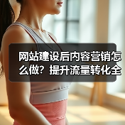 网站建设后内容营销怎么做？提升流量转化全攻略