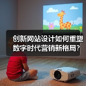 创新网站设计如何重塑数字时代营销新格局？