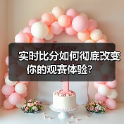实时比分如何彻底改变你的观赛体验？（图2）