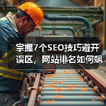 掌握7个SEO技巧避开误区，网站排名如何飙升？