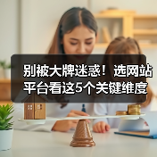 别被大牌迷惑！选网站平台看这5个关键维度，避开排行榜陷阱（图2）