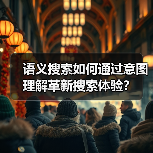 语义搜索如何通过意图理解革新搜索体验？（图2）