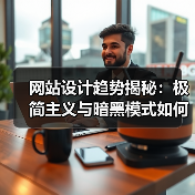 网站设计趋势揭秘：极简主义与暗黑模式如何引领未来？