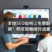本地SEO如何让生意翻倍？精准策略提升流量与订单