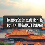 标题标签怎么优化？揭秘SEO排名跃升的隐藏技巧（图2）