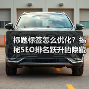 标题标签怎么优化？揭秘SEO排名跃升的隐藏技巧（图4）