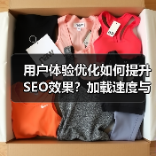 用户体验优化如何提升SEO效果？加载速度与内容布局关键因素（图4）