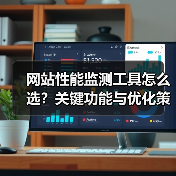 网站性能监测工具怎么选？关键功能与优化策略解析（图3）