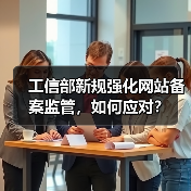 工信部新规强化网站备案监管，如何应对？