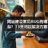 网站建设常见BUG有哪些？13类问题解决方案
