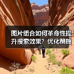 图片组合如何革命性提升搜索效果？优化策略揭秘（图2）