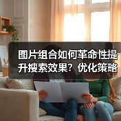 图片组合如何革命性提升搜索效果？优化策略揭秘（图3）
