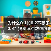为什么0.1加0.2不等于0.3？揭秘浮点数精度陷阱（图4）