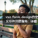 vxe-form-design自定义控件创建指南：详细步骤与实现方法