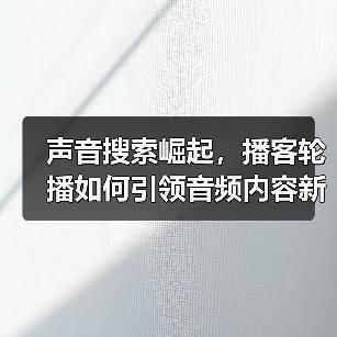 声音搜索崛起，播客轮播如何引领音频内容新未来？（图3）