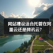 网站建设适合托管在阿里云还是腾讯云？