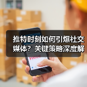 推特时刻如何引爆社交媒体？关键策略深度解析