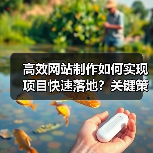高效网站制作如何实现项目快速落地？关键策略解析